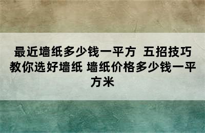 最近墙纸多少钱一平方  五招技巧教你选好墙纸 墙纸价格多少钱一平方米